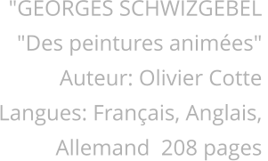 "GEORGES SCHWIZGEBEL "Des peintures animées" Auteur: Olivier Cotte Langues: Français, Anglais, Allemand  208 pages