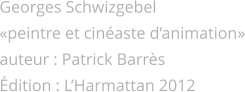 Georges Schwizgebel peintre et cinaste danimation auteur : Patrick Barrs dition : LHarmattan 2012