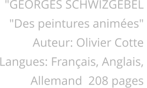 "GEORGES SCHWIZGEBEL "Des peintures animes" Auteur: Olivier Cotte Langues: Franais, Anglais, Allemand  208 pages